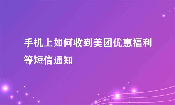 手机上如何收到美团优惠福利等短信通知