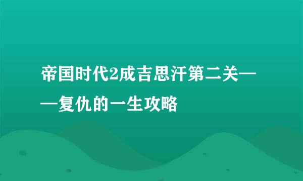 帝国时代2成吉思汗第二关——复仇的一生攻略