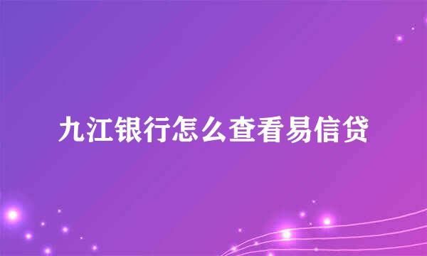 九江银行怎么查看易信贷