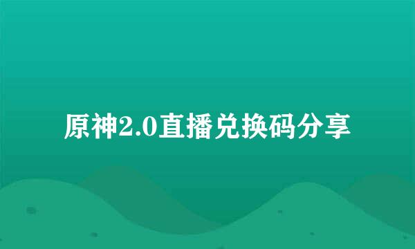 原神2.0直播兑换码分享