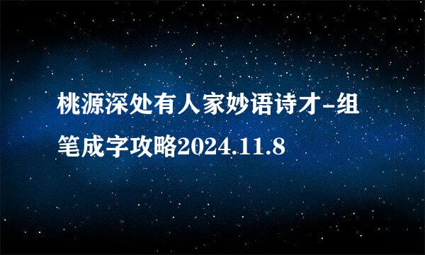 桃源深处有人家妙语诗才-组笔成字攻略2024.11.8