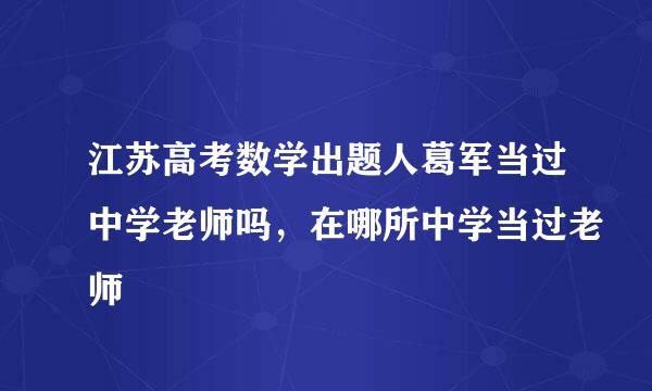 江苏高考数学出题人葛军当过中学老师吗，在哪所中学当过老师