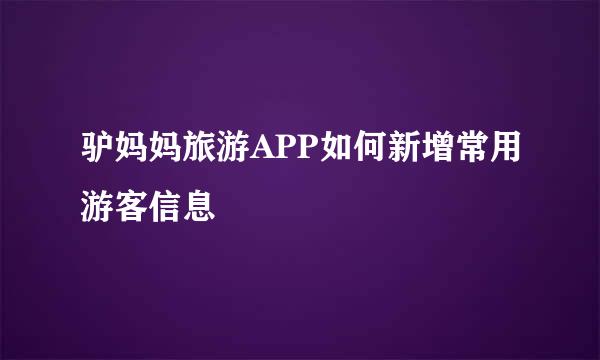 驴妈妈旅游APP如何新增常用游客信息