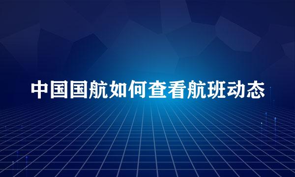 中国国航如何查看航班动态