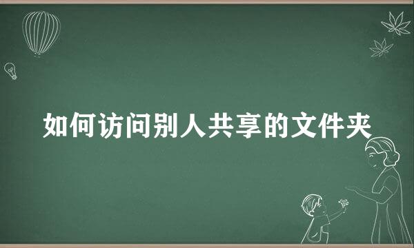 如何访问别人共享的文件夹