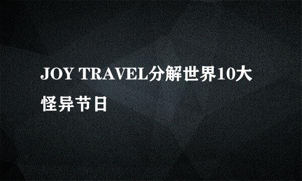 JOY TRAVEL分解世界10大怪异节日