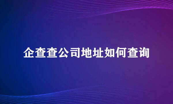 企查查公司地址如何查询