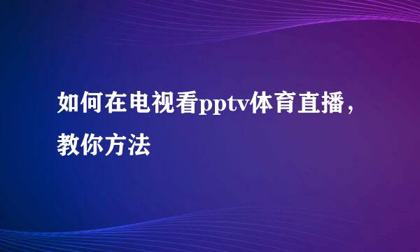 如何在电视看pptv体育直播，教你方法