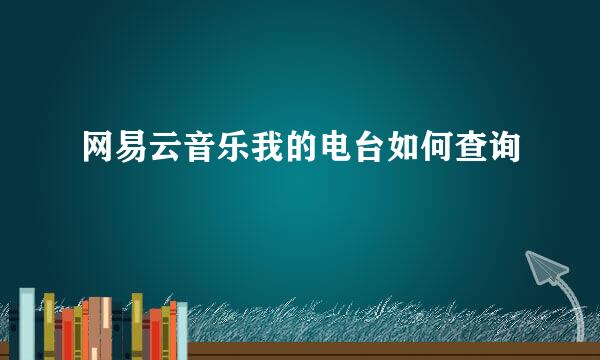 网易云音乐我的电台如何查询