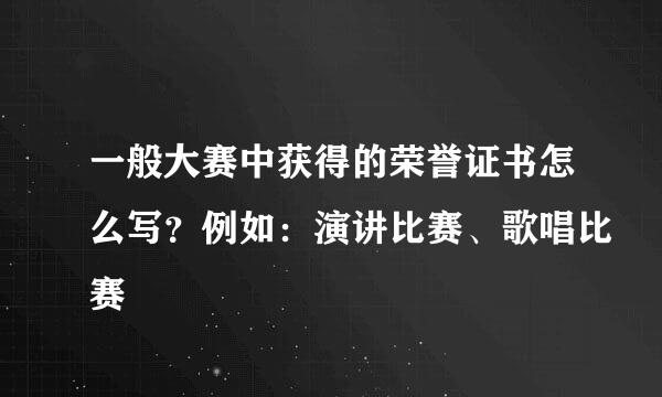 一般大赛中获得的荣誉证书怎么写？例如：演讲比赛、歌唱比赛