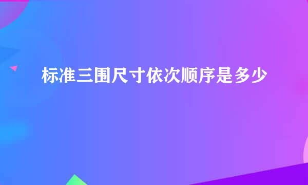 标准三围尺寸依次顺序是多少