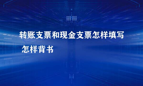 转账支票和现金支票怎样填写 怎样背书