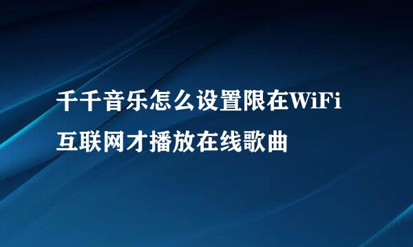 千千音乐怎么设置限在WiFi互联网才播放在线歌曲