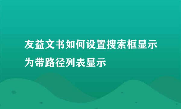 友益文书如何设置搜索框显示为带路径列表显示