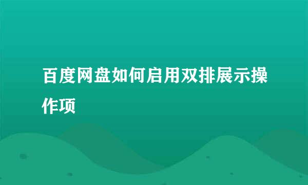 百度网盘如何启用双排展示操作项