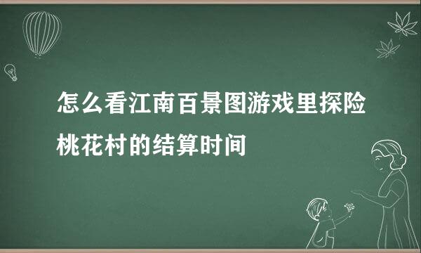 怎么看江南百景图游戏里探险桃花村的结算时间