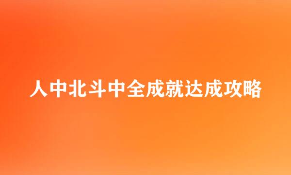 人中北斗中全成就达成攻略