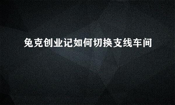 兔克创业记如何切换支线车间