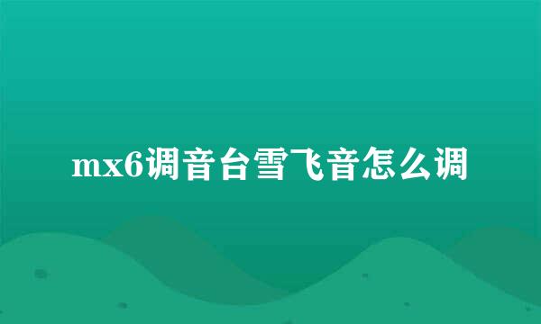 mx6调音台雪飞音怎么调