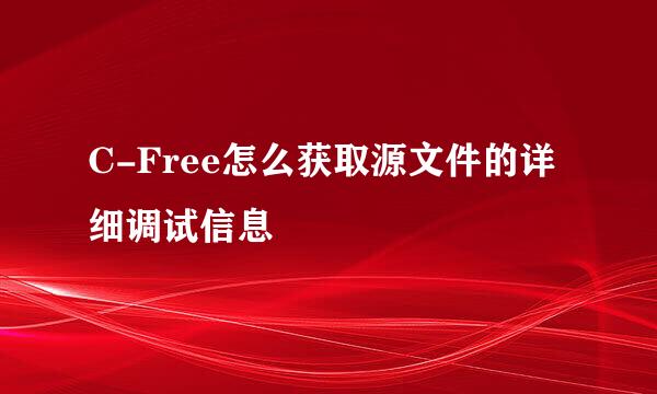 C-Free怎么获取源文件的详细调试信息