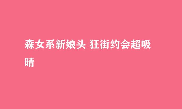 森女系新娘头 狂街约会超吸晴