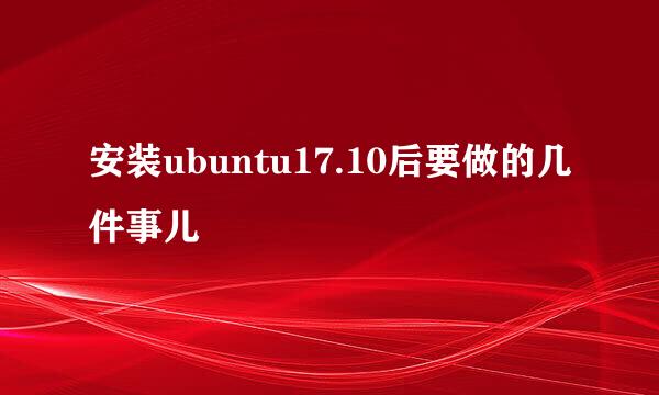 安装ubuntu17.10后要做的几件事儿