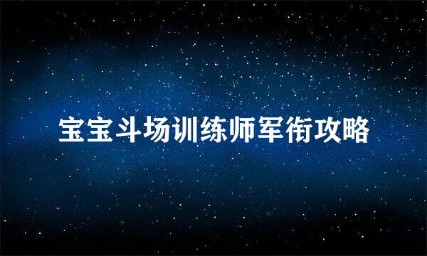 宝宝斗场训练师军衔攻略