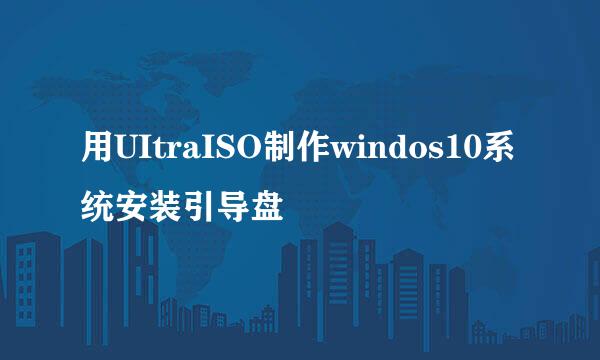 用UItraISO制作windos10系统安装引导盘