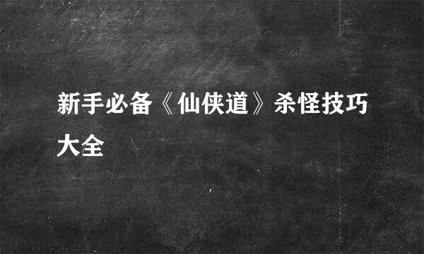 新手必备《仙侠道》杀怪技巧大全