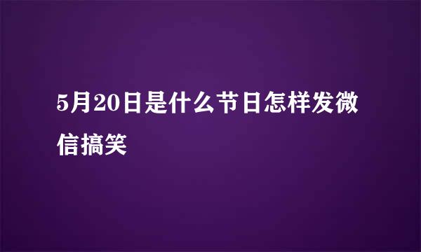 5月20日是什么节日怎样发微信搞笑