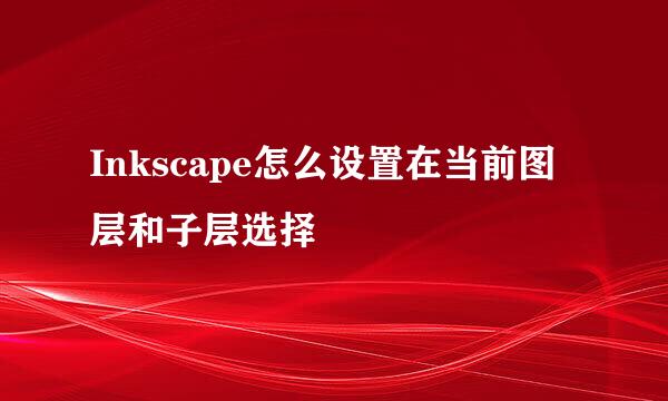 Inkscape怎么设置在当前图层和子层选择