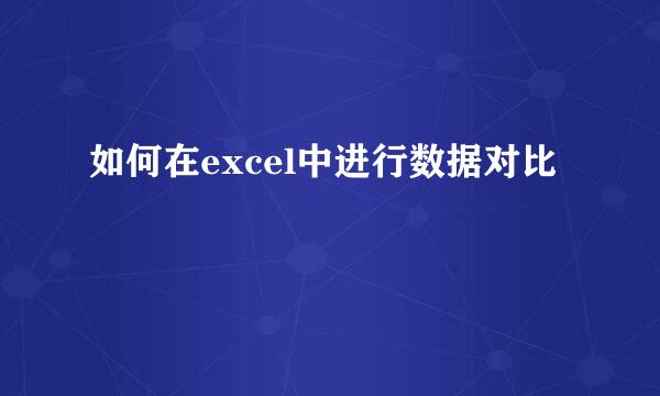 如何在excel中进行数据对比