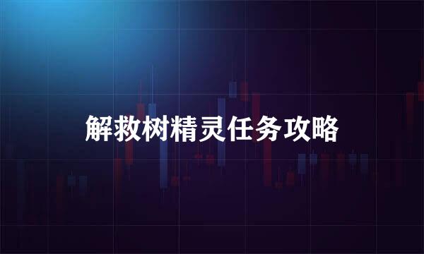 解救树精灵任务攻略