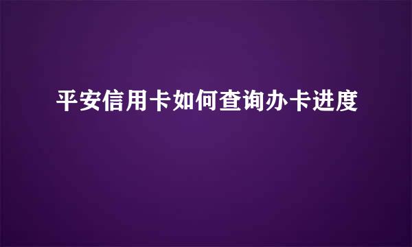 平安信用卡如何查询办卡进度