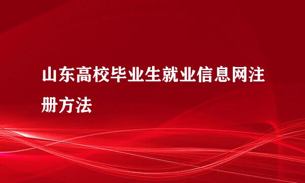 山东高校毕业生就业信息网注册方法