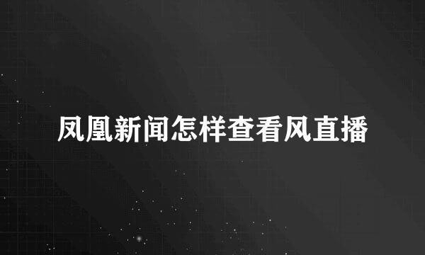 凤凰新闻怎样查看风直播