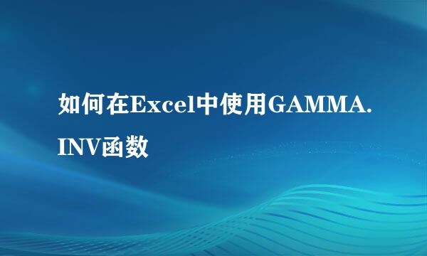 如何在Excel中使用GAMMA.INV函数