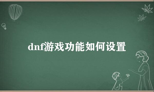 dnf游戏功能如何设置