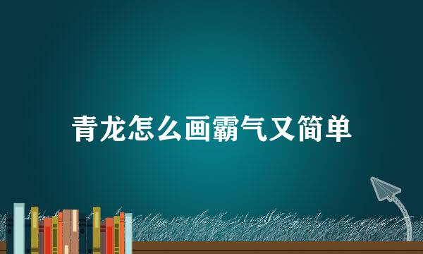 青龙怎么画霸气又简单