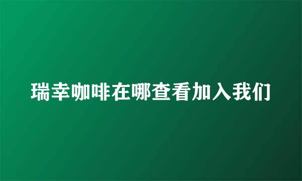 瑞幸咖啡在哪查看加入我们