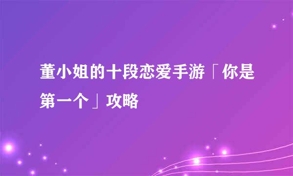 董小姐的十段恋爱手游「你是第一个」攻略