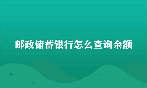 邮政储蓄银行怎么查询余额