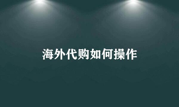 海外代购如何操作