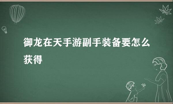 御龙在天手游副手装备要怎么获得