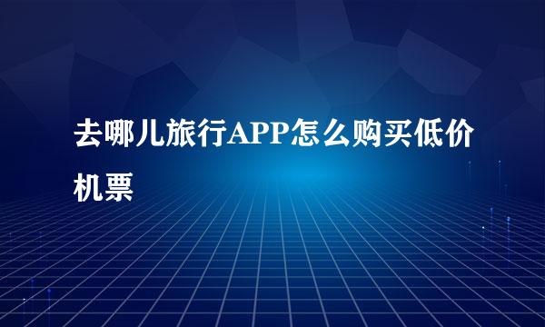 去哪儿旅行APP怎么购买低价机票