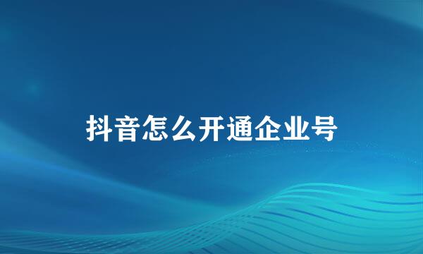 抖音怎么开通企业号