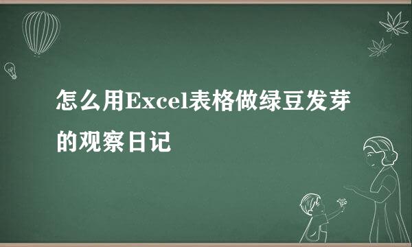 怎么用Excel表格做绿豆发芽的观察日记