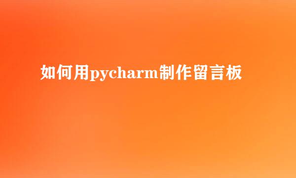 如何用pycharm制作留言板