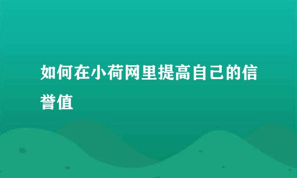 如何在小荷网里提高自己的信誉值