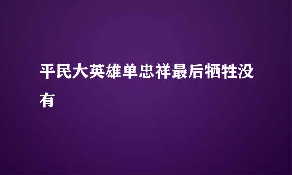 平民大英雄单忠祥最后牺牲没有